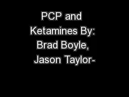 PCP and  Ketamines By: Brad Boyle, Jason Taylor-