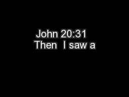 John 20:31  Then  I saw a