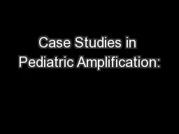 Case Studies in Pediatric Amplification: