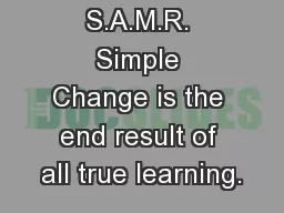 Keeping S.A.M.R. Simple Change is the end result of all true learning.