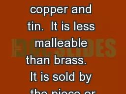 Bronze An alloy of copper and tin.  It is less malleable than brass.    It is sold by