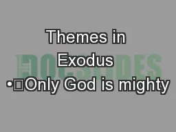 Themes in Exodus •	Only God is mighty