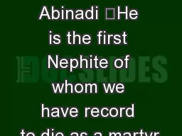 Mosiah 9-17 Abinadi 	He is the first Nephite of whom we have record to die as a martyr.