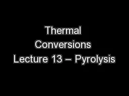 Thermal Conversions Lecture 13 – Pyrolysis