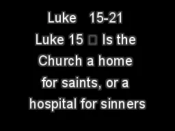 Luke   15-21 Luke 15 	 Is the Church a home for saints, or a hospital for sinners