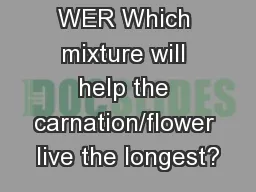 FL   WER  P   WER Which mixture will help the carnation/flower live the longest?