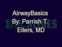 AirwayBasics By: Parrish T. Eilers, MD