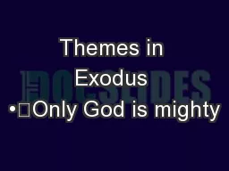 Themes in Exodus •	Only God is mighty