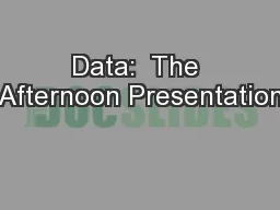Data:  The Afternoon Presentation