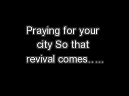 Praying for your city So that revival comes…..