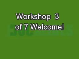 Workshop  3  of 7 Welcome!