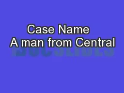 Case Name  A man from Central