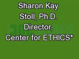 Sharon Kay Stoll, Ph.D. Director, Center for ETHICS*