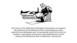 The mission of the Willimantic Whitewater Partnership is to recapture the waterfront of the Willima
