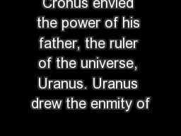 Cronus envied the power of his father, the ruler of the universe, Uranus. Uranus drew the enmity of