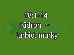 18:1-14 Kidron  ~  turbid, murky