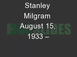 Stanley Milgram August 15, 1933 –