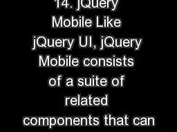 14. jQuery Mobile Like jQuery UI, jQuery Mobile consists of a suite of related components that can