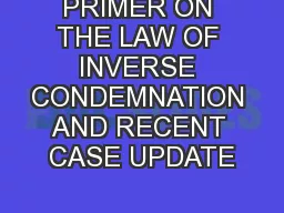 PRIMER ON THE LAW OF INVERSE CONDEMNATION AND RECENT CASE UPDATE