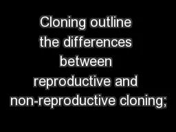 Cloning outline the differences between reproductive and non-reproductive cloning;