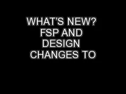 WHAT’S NEW? FSP AND DESIGN CHANGES TO