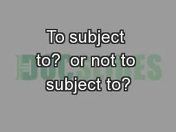 To subject to?  or not to subject to?