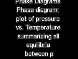 Phase Diagrams Phase diagram: plot of pressure vs. Temperature summarizing all equilibria between p