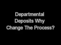 Departmental Deposits Why Change The Process?