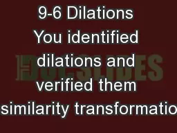 9-6 Dilations You identified dilations and verified them as similarity transformations.