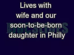 Lives with wife and our soon-to-be-born daughter in Philly