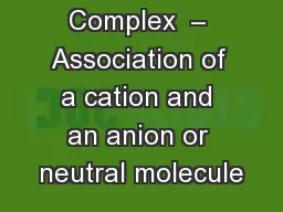 Complexes Complex  – Association of a cation and an anion or neutral molecule