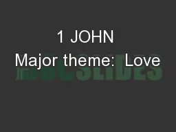 1 JOHN Major theme:  Love