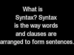 What is     Syntax? Syntax is the way words and clauses are arranged to form sentences.