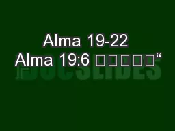 Alma 19-22 Alma 19:6 					“
