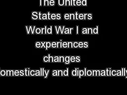 The United States enters World War I and experiences changes domestically and diplomatically.