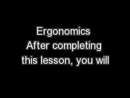 Ergonomics After completing this lesson, you will