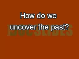 How do we uncover the past?
