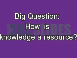 Big Question: How  is knowledge a resource?