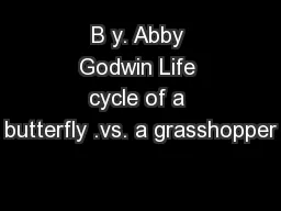 B y. Abby Godwin Life cycle of a butterfly .vs. a grasshopper