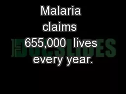 Malaria claims  655,000  lives every year.