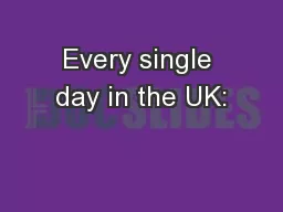 Every single day in the UK:
