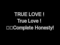 TRUE LOVE ! True Love ! 		Complete Honesty!
