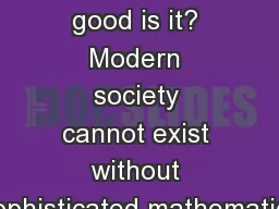 Math. What good is it? Modern society cannot exist without sophisticated mathematics