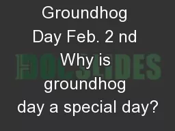 Groundhog Day Feb. 2 nd Why is groundhog day a special day?
