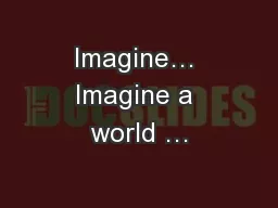 Imagine… Imagine a world …