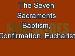 The Seven Sacraments Baptism, Confirmation, Eucharist,