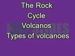 The Rock Cycle Volcanos Types of volcanoes