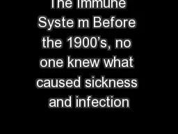 The Immune Syste m Before the 1900’s, no one knew what caused sickness and infection