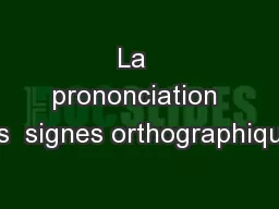 La  prononciation Les  signes orthographiques