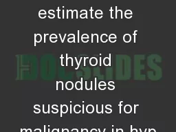 Our specific aim was to estimate the prevalence of thyroid nodules suspicious for malignancy